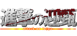 進撃の迎甄 (attack on iojga)