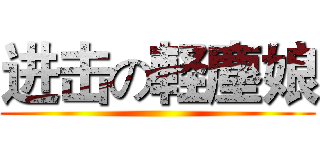 进击の軽塵娘 ()