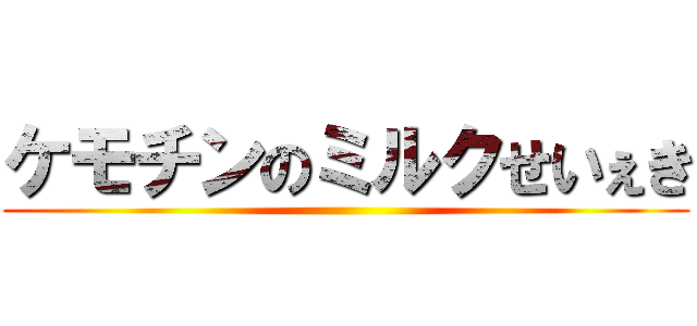 ケモチンのミルクせいぇき ()