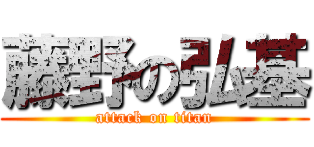 藤野の弘基 (attack on titan)