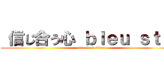  信じ合う心 ｂｌｅｕ ｓｔａｒ (attack on titan)