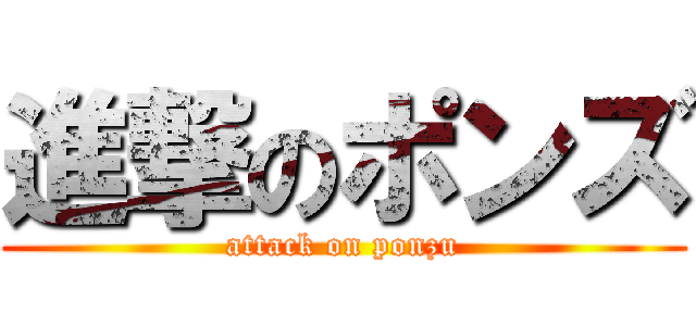 進撃のポンズ (attack on ponzu)