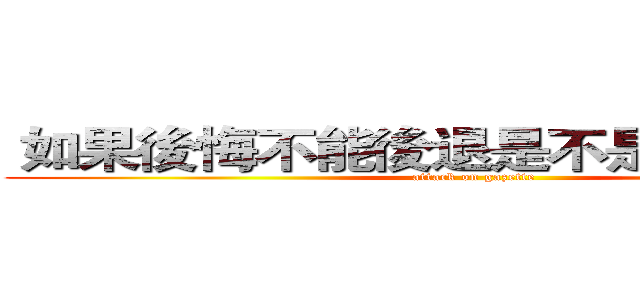  如果後悔不能後退是不是就只能往前 (attack on gazette)