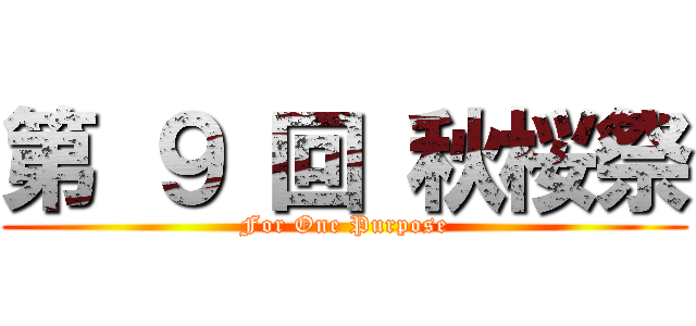 第 ９ 回 秋桜祭 (For One Purpose)