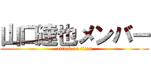 山口達也メンバー (attack on titan)