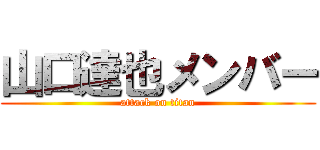 山口達也メンバー (attack on titan)