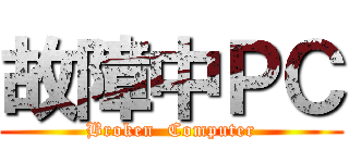 故障中ＰＣ (Broken  Computer)