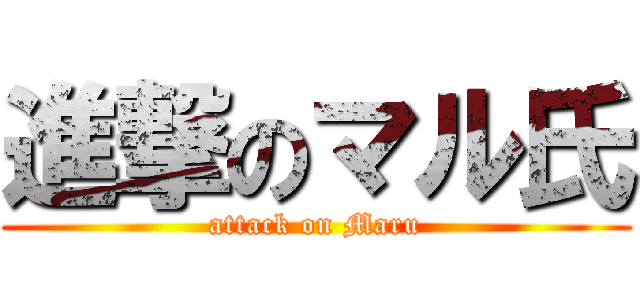 進撃のマル氏 (attack on Maru)