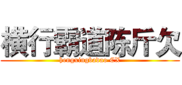 横行霸道陈斤欠 (hengxingbadao CX)