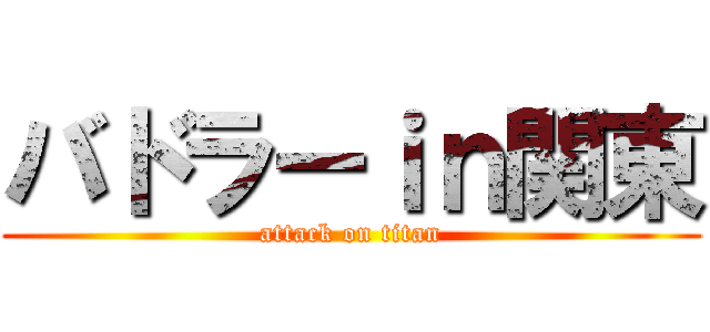 バドラーｉｎ関東 (attack on titan)