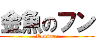 金魚のフン (Kussena)