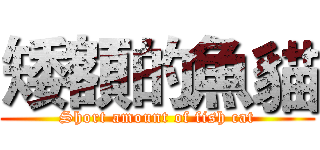 矮額的魚貓 (Short amount of fish cat)