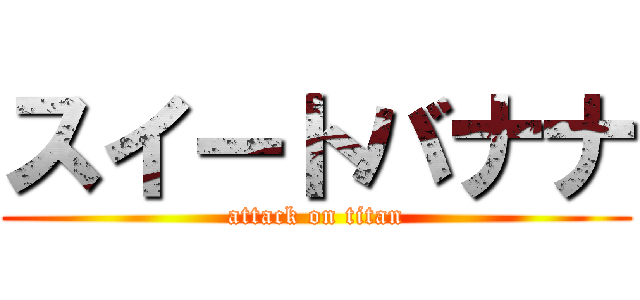 スイートバナナ (attack on titan)