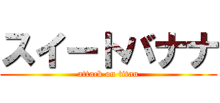 スイートバナナ (attack on titan)