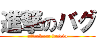 進撃のバグ (attack on inseto)