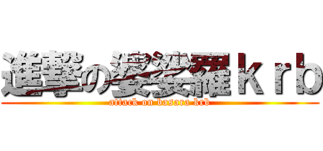 進撃の婆娑羅ｋｒｂ (attack on basara krb)