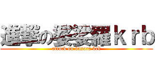 進撃の婆娑羅ｋｒｂ (attack on basara krb)