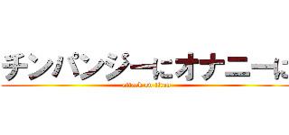 チンパンジーにオナニーに (attack on titan)
