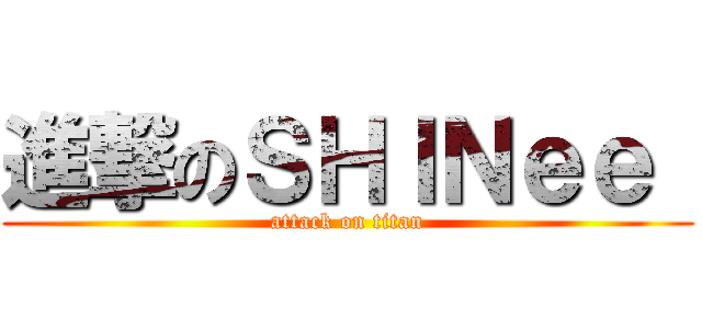 進撃のＳＨＩＮｅｅ  (attack on titan)
