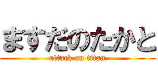 ますだのたかと (attack on titan)