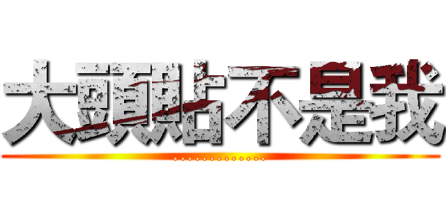 大頭貼不是我 (.............)