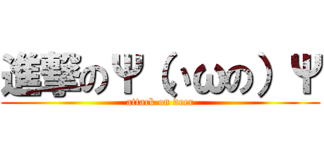 進撃のΨ（いωの）Ψ (attack on deer)