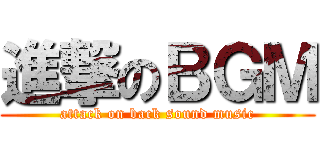 進撃のＢＧＭ (attack on back sound music)