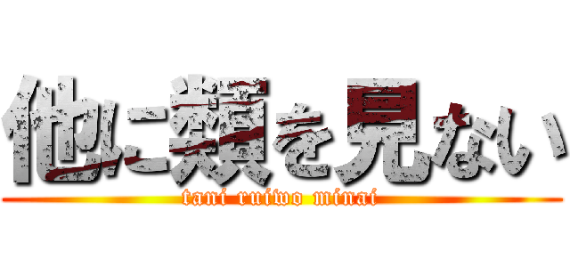 他に類を見ない (tani ruiwo minai)