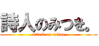 詩人のみつを。 (attack on mituo)