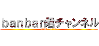 ｂａｎｂａｎ君チャンネル (attack on titan)