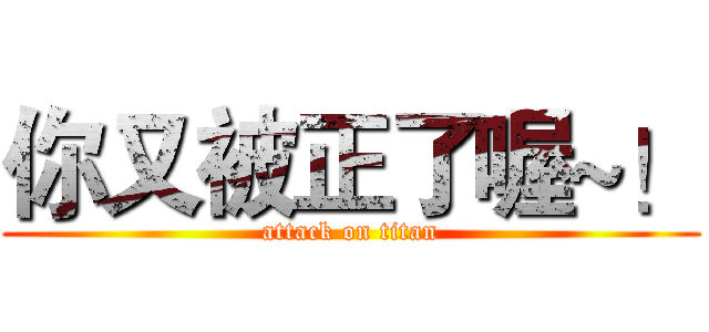 你又被正了喔~！ (attack on titan)