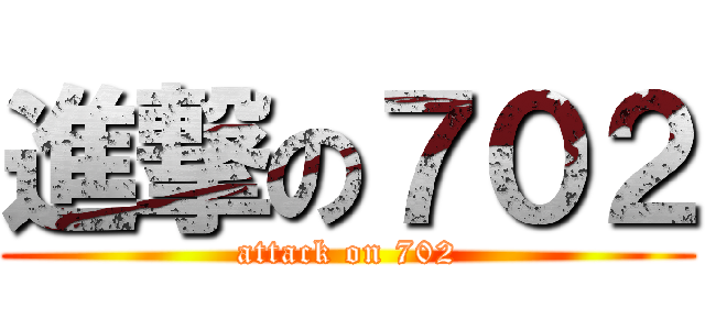 進撃の７０２ (attack on 702)