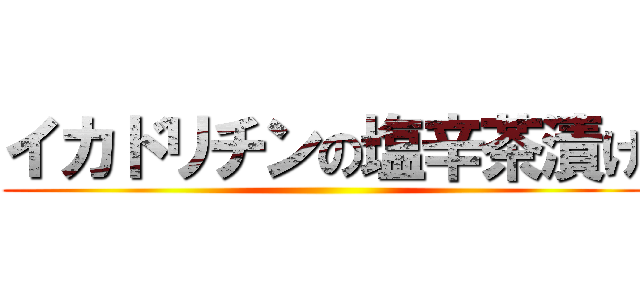 イカドリチンの塩辛茶漬け ()