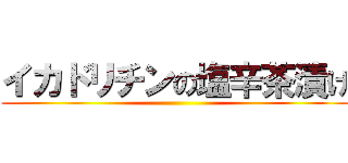 イカドリチンの塩辛茶漬け ()