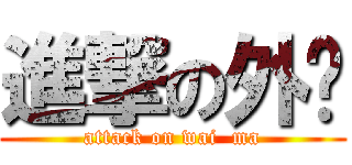 進撃の外码 (attack on wai  ma)