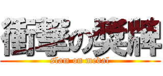 衝撃の獎牌 (slam on medal)