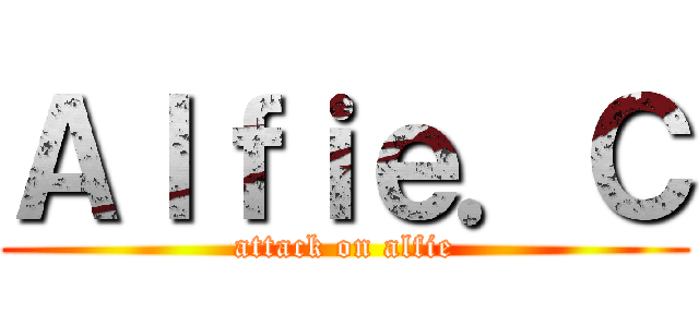 Ａｌｆｉｅ．Ｃ (attack on alfie)