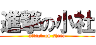 進撃の小社 (attack on shiro)
