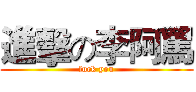 進擊の李阿罵 (fuck you)