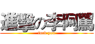 進擊の李阿罵 (fuck you)