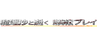 魔理沙と逝く！横転プレイヤーのＷｏＴ戦記！ (the noob player)