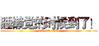 睡懒觉的时候到了！ (HA~HA~HA~)