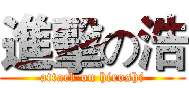 進擊の浩 (attack on hiroshi)