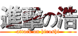 進擊の浩 (attack on hiroshi)