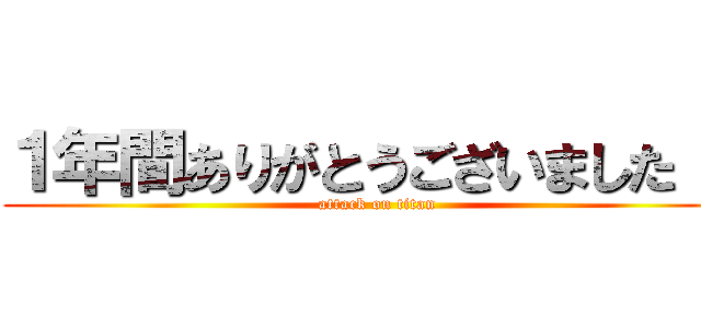 １年間ありがとうございました！！ (attack on titan)