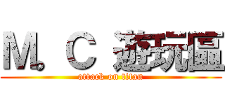 Ｍ。Ｃ 遊玩區 (attack on titan)