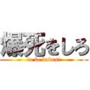 爆死をしろ (to be bakusi)