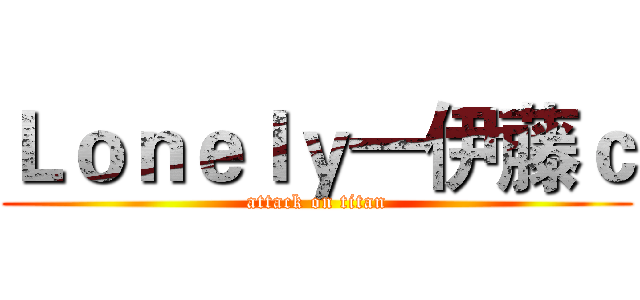Ｌｏｎｅｌｙ一伊藤ｃ (attack on titan)