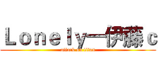 Ｌｏｎｅｌｙ一伊藤ｃ (attack on titan)