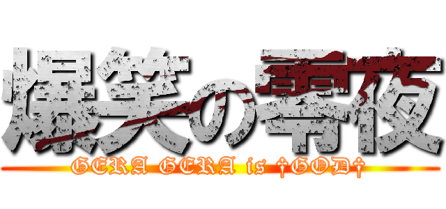 爆笑の零夜 (GERA GERA is †GOD†)